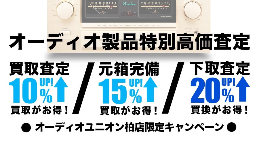 買取10％UP 元箱完備15%UP 下取20％UP！柏店限定オーディオ査定アップサービス